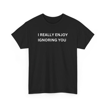 I Really Enjoy Ignoring You